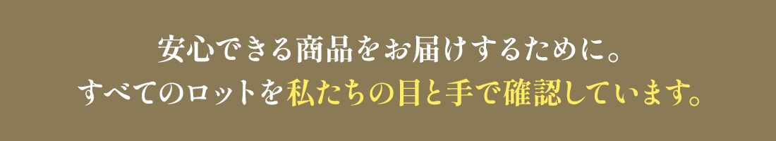 すべてのロットを私たちの目と手で確認しています。