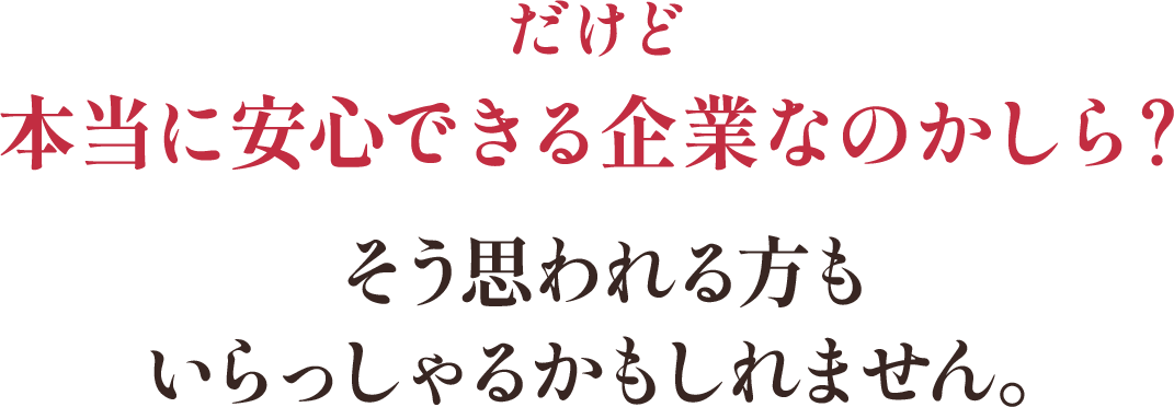 だけど本当に安心できる企業なのかしら？そう思われる方もいらっしゃるかもしれません。